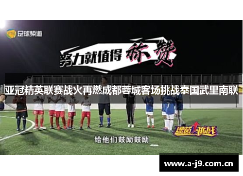 亚冠精英联赛战火再燃成都蓉城客场挑战泰国武里南联 亚冠精英联赛战火再燃成都蓉城客场挑战泰国武里南联