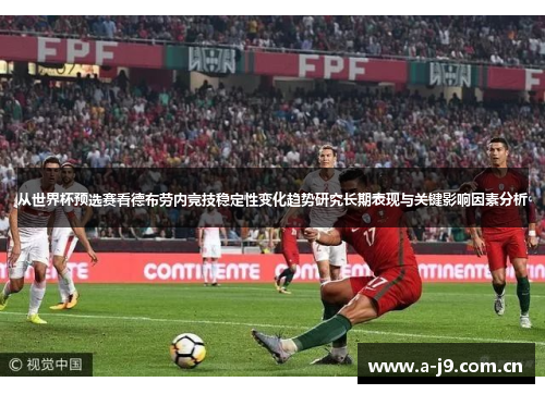 从世界杯预选赛看德布劳内竞技稳定性变化趋势研究长期表现与关键影响因素分析 从世界杯预选赛看德布劳内竞技稳定性变化趋势研究长期表现与关键影响因素分析