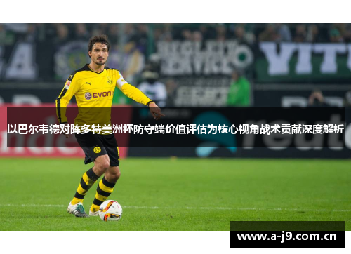 以巴尔韦德对阵多特美洲杯防守端价值评估为核心视角战术贡献深度解析