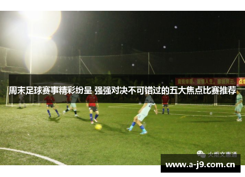 周末足球赛事精彩纷呈 强强对决不可错过的五大焦点比赛推荐 周末足球赛事精彩纷呈 强强对决不可错过的五大焦点比赛推荐